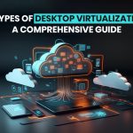 4 Types of Desktop Virtualization - A Comprehensive Guide